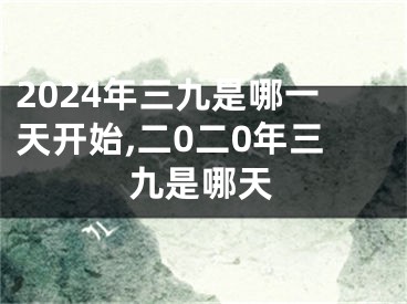 2024年三九是哪一天开始,二0二0年三九是哪天