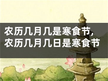 农历几月几是寒食节,农历几月几日是寒食节