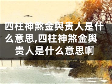 四柱神煞金舆贵人是什么意思,四柱神煞金舆贵人是什么意思啊