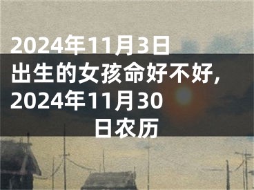2024年11月3日出生的女孩命好不好,2024年11月30日农历