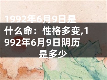 1992年6月9日是什么命：性格多变,1992年6月9日阴历是多少