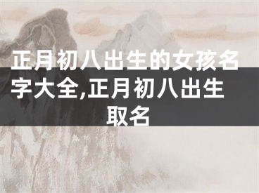 正月初八出生的女孩名字大全,正月初八出生取名