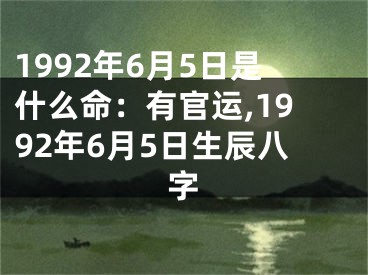 1992年6月5日是什么命：有官运,1992年6月5日生辰八字