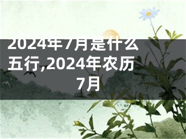 2024年7月是什么五行,2024年农历7月