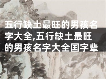 五行缺土最旺的男孩名字大全,五行缺土最旺的男孩名字大全囯字辈