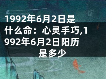1992年6月2日是什么命：心灵手巧,1992年6月2日阳历是多少