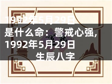 1992年5月29日是什么命：警戒心强,1992年5月29日生辰八字