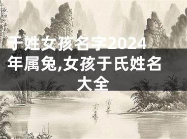 于姓女孩名字2024年属兔,女孩于氏姓名大全