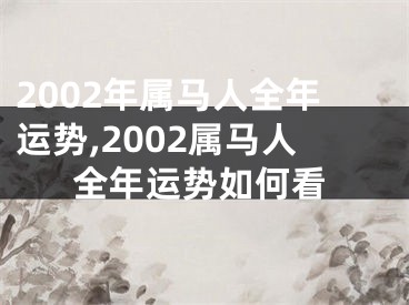 2002年属马人全年运势,2002属马人全年运势如何看