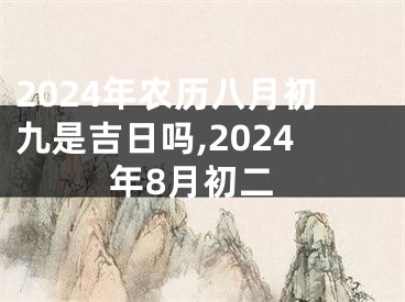 2024年农历八月初九是吉日吗,2024年8月初二