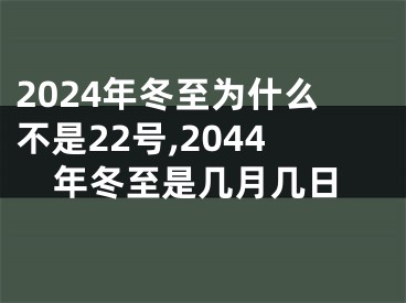 2024年冬至为什么不是22号,2044年冬至是几月几日