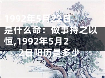 1992年5月22日是什么命：做事持之以恒,1992年5月22日阳历是多少
