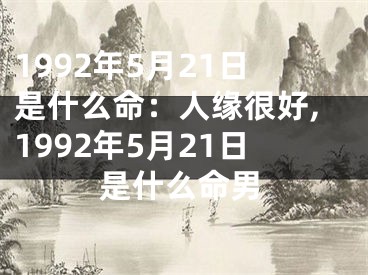 1992年5月21日是什么命：人缘很好,1992年5月21日是什么命男