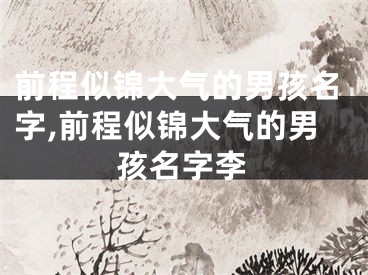 前程似锦大气的男孩名字,前程似锦大气的男孩名字李