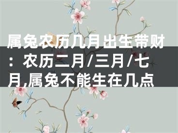 属兔农历几月出生带财：农历二月/三月/七月,属兔不能生在几点