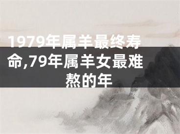 1979年属羊最终寿命,79年属羊女最难熬的年