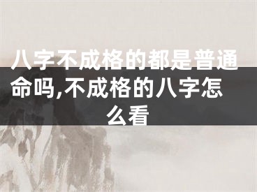八字不成格的都是普通命吗,不成格的八字怎么看