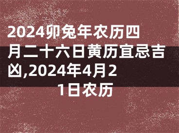 2024卯兔年农历四月二十六日黄历宜忌吉凶,2024年4月21日农历