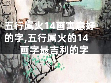 五行属火14画寓意好的字,五行属火的14画字最吉利的字