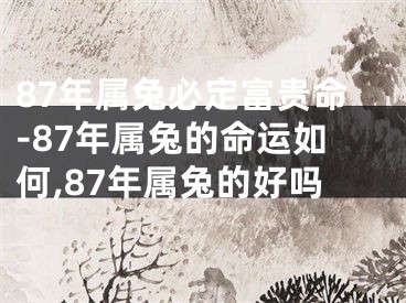 87年属兔必定富贵命-87年属兔的命运如何,87年属兔的好吗
