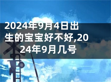 2024年9月4日出生的宝宝好不好,2024年9月几号