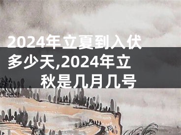 2024年立夏到入伏多少天,2024年立秋是几月几号