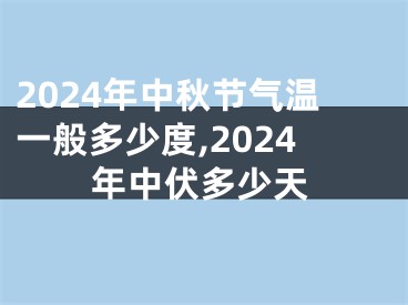 2024年中秋节气温一般多少度,2024年中伏多少天