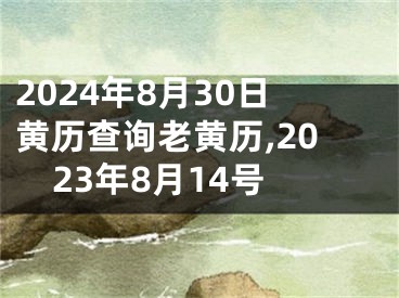 2024年8月30日黄历查询老黄历,2023年8月14号
