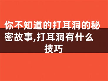 你不知道的打耳洞的秘密故事,打耳洞有什么技巧
