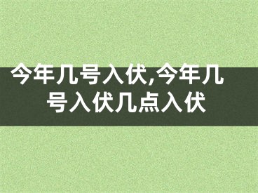 今年几号入伏,今年几号入伏几点入伏