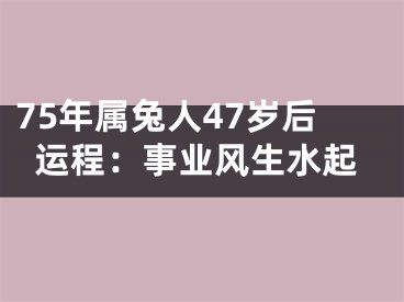 75年属兔人47岁后运程：事业风生水起