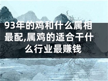 93年的鸡和什么属相最配,属鸡的适合干什么行业最赚钱