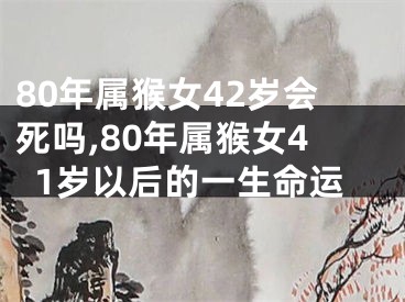 80年属猴女42岁会死吗,80年属猴女41岁以后的一生命运