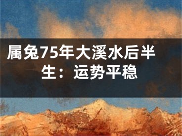 属兔75年大溪水后半生：运势平稳