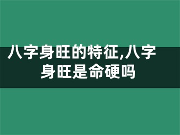 八字身旺的特征,八字身旺是命硬吗