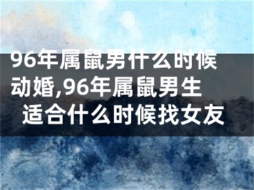96年属鼠男什么时候动婚,96年属鼠男生适合什么时候找女友