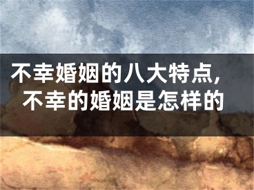不幸婚姻的八大特点,不幸的婚姻是怎样的