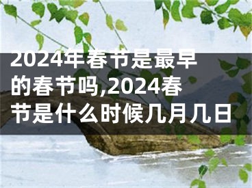 2024年春节是最早的春节吗,2024春节是什么时候几月几日