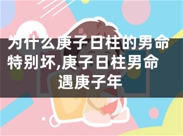 为什么庚子日柱的男命特别坏,庚子日柱男命遇庚子年