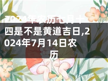 2024年农历七月十四是不是黄道吉日,2024年7月14日农历