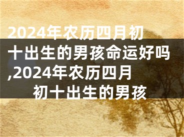 2024年农历四月初十出生的男孩命运好吗,2024年农历四月初十出生的男孩