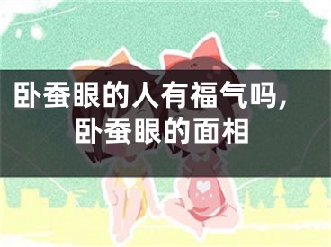 卧蚕眼的人有福气吗,卧蚕眼的面相