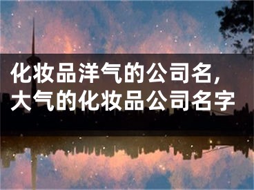 化妆品洋气的公司名,大气的化妆品公司名字