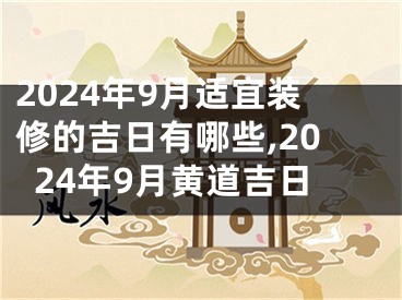 2024年9月适宜装修的吉日有哪些,2024年9月黄道吉日