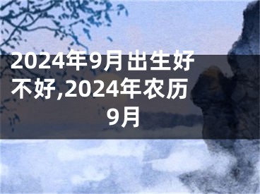 2024年9月出生好不好,2024年农历9月
