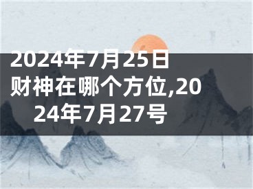 2024年7月25日财神在哪个方位,2024年7月27号