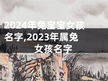 2024年兔宝宝女孩名字,2023年属兔女孩名字