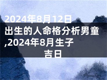 2024年8月12日出生的人命格分析男童,2024年8月生子吉日