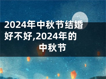 2024年中秋节结婚好不好,2024年的中秋节