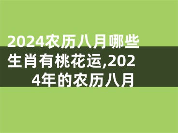 2024农历八月哪些生肖有桃花运,2024年的农历八月
